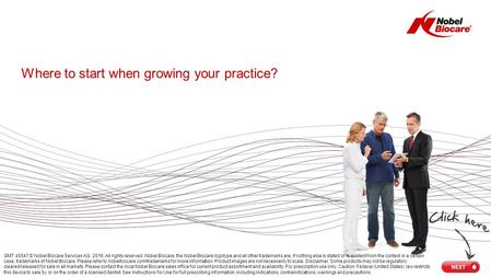 Where to start when growing your practice? GMT 45547 © Nobel Biocare Services AG, 2016. All rights reserved. Nobel Biocare, the Nobel Biocare logotype.