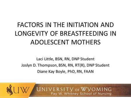 FACTORS IN THE INITIATION AND LONGEVITY OF BREASTFEEDING IN ADOLESCENT MOTHERS Laci Little, BSN, RN, DNP Student Joslyn D. Thompson, BSN, RN, RT(R), DNP.