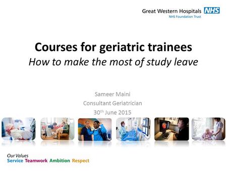 Courses for geriatric trainees How to make the most of study leave Sameer Maini Consultant Geriatrician 30 th June 2015.