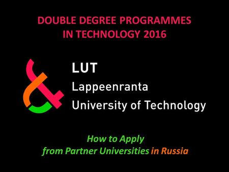 DOUBLE DEGREE PROGRAMMES IN TECHNOLOGY 2016 How to Apply from Partner Universities in Russia.