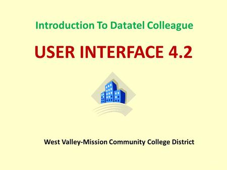 1 Introduction To Datatel Colleague USER INTERFACE 4.2 West Valley-Mission Community College District.