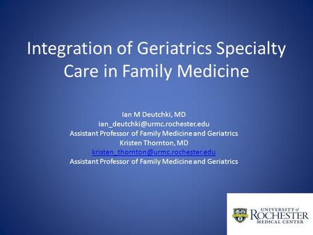 Integration of Geriatrics Specialty Care in Family Medicine Ian M Deutchki, MD Assistant Professor of Family Medicine and.