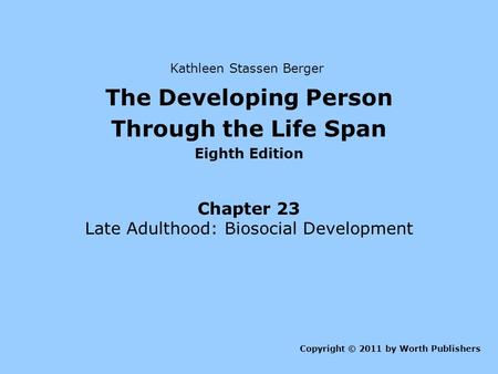 The Developing Person Through the Life Span Eighth Edition Chapter 23 Late Adulthood: Biosocial Development Copyright © 2011 by Worth Publishers Kathleen.