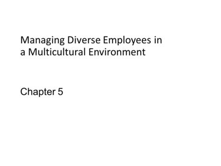 Chapter 5 Managing Diverse Employees in a Multicultural Environment.