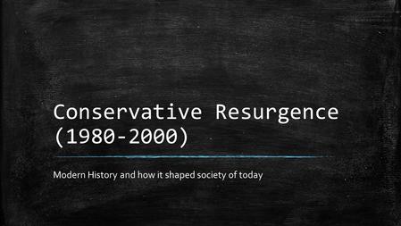 Conservative Resurgence (1980-2000) Modern History and how it shaped society of today.