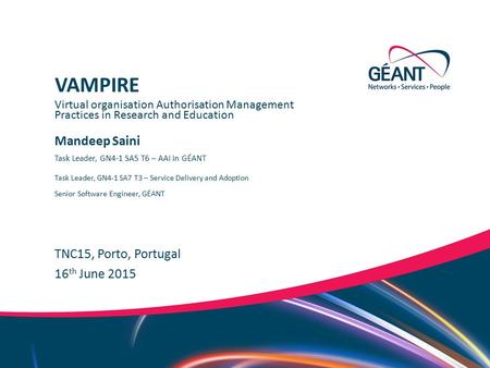 Networks ∙ Services ∙ People www.geant.org Mandeep Saini TNC15, Porto, Portugal Virtual organisation Authorisation Management Practices in Research and.
