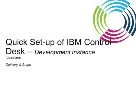 Quick Set-up of IBM Control Desk – Development Instance ( Quick Start) Delivery & Steps.