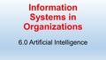 Information Systems in Organizations 6.0 Artificial Intelligence.