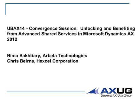 UBAX14 - Convergence Session: Unlocking and Benefiting from Advanced Shared Services in Microsoft Dynamics AX 2012 Nima Bakhtiary, Arbela Technologies.