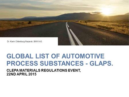 GLOBAL LIST OF AUTOMOTIVE PROCESS SUBSTANCES - GLAPS. CLEPA MATERIALS REGULATIONS EVENT, 22ND APRIL 2015 Dr. Karin Oldenburg-Nazaruk, BMW AG.