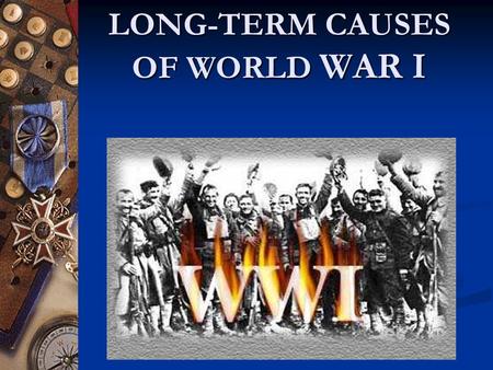 LONG-TERM CAUSES OF WORLD WAR I. NATIONALISM Loyalty and pride for one’s nation People usually share common language, history or culture In Germany, many.
