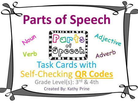 Parts of Speech Task Cards with Self-Checking QR Codes Grade Level(s): 3 rd & 4th Created By: Kathy Prine.
