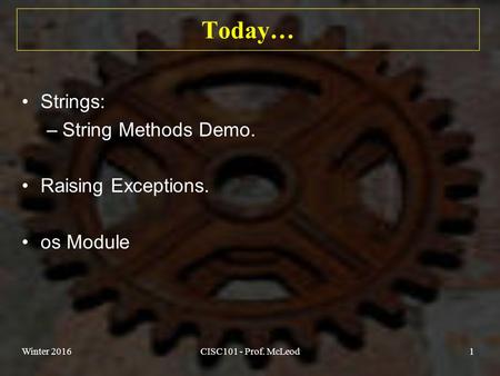 Today… Strings: –String Methods Demo. Raising Exceptions. os Module Winter 2016CISC101 - Prof. McLeod1.