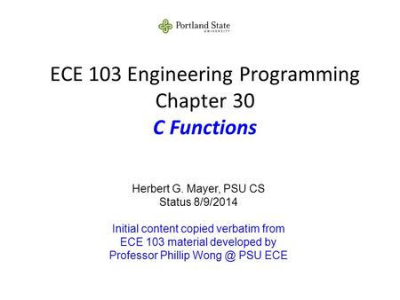 ECE 103 Engineering Programming Chapter 30 C Functions Herbert G. Mayer, PSU CS Status 8/9/2014 Initial content copied verbatim from ECE 103 material developed.
