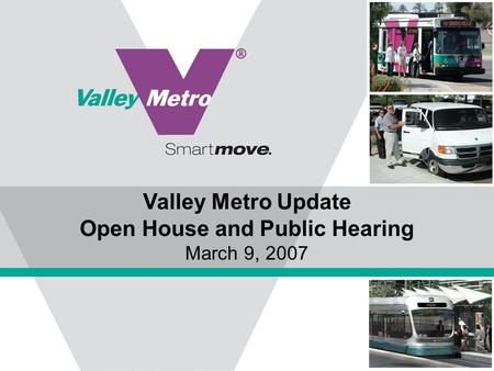 Valley Metro Update Open House and Public Hearing March 9, 2007.
