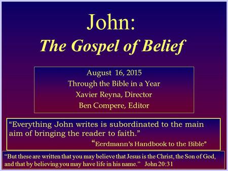 John: The Gospel of Belief August 16, 2015 Through the Bible in a Year Xavier Reyna, Director Ben Compere, Editor “But these are written that you may believe.