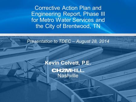 Kevin Colvett, P.E. Nashville Corrective Action Plan and Engineering Report, Phase III for Metro Water Services and the City of Brentwood, TN Presentation.
