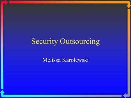 Security Outsourcing Melissa Karolewski. Overview Introduction Definitions Offshoring MSSP Outsourcing Advice Vendors MSSPs Benefits & Risks Security.