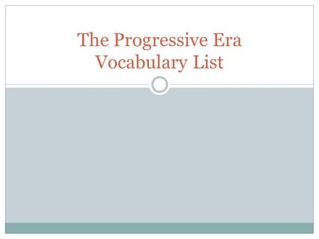 The Progressive Era Vocabulary List. Progressivism Definition: The political orientation of those who favor progress towards better conditions in government.