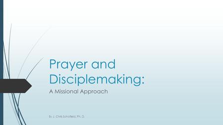 Prayer and Disciplemaking: A Missional Approach By J. Chris Schofield, Ph. D.