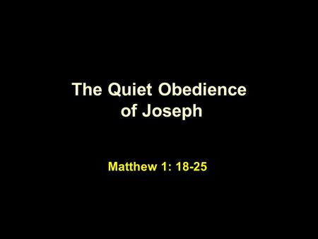 The Quiet Obedience of Joseph Matthew 1: 18-25. Being the father … … he didn’t have to be.