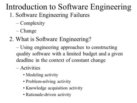 Introduction to Software Engineering 1. Software Engineering Failures – Complexity – Change 2. What is Software Engineering? – Using engineering approaches.