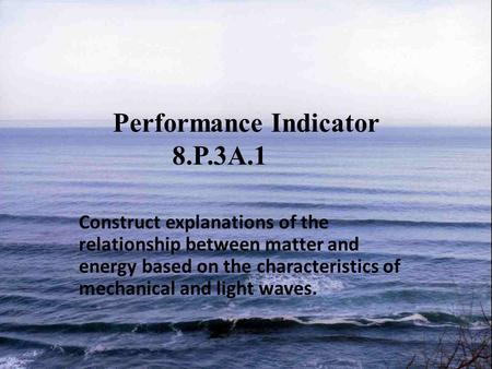 Performance Indicator 8.P.3A.1 Construct explanations of the relationship between matter and energy based on the characteristics of mechanical and light.