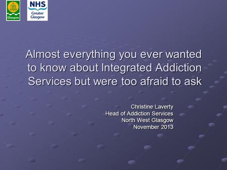 Almost everything you ever wanted to know about Integrated Addiction Services but were too afraid to ask Christine Laverty Head of Addiction Services North.