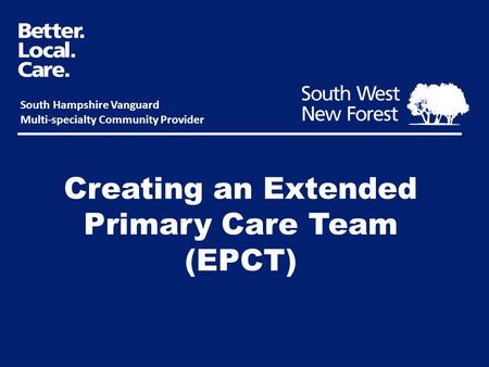 Creating an Extended Primary Care Team (EPCT) South Hampshire Vanguard Multi-specialty Community Provider.