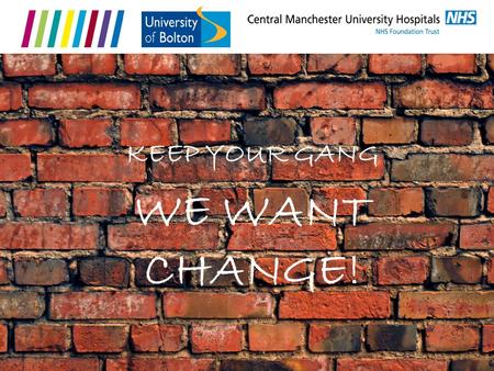 WE WANT CHANGE! KEEP YOUR GANG. Anna Kime - Integrated Practice Project Manager Who We Are Russell Gurbutt - Senior Lecturer.
