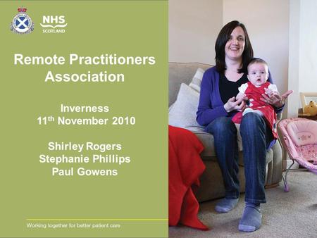 Remote Practitioners Association Inverness 11 th November 2010 Shirley Rogers Stephanie Phillips Paul Gowens.