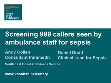 Andy Collen Consultant Paramedic Screening 999 callers seen by ambulance staff for sepsis Daniel Dodd Clinical Lead for Sepsis South East Coast Ambulance.