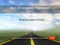 Non Emergency Transport (NET) What you need to know! START This ePresentation will take you approximately 25 minutes to complete.