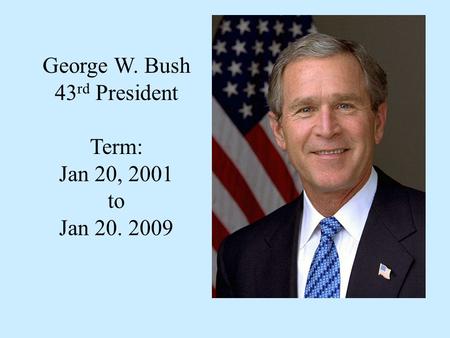 George W. Bush 43 rd President Term: Jan 20, 2001 to Jan 20. 2009.