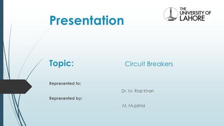 Presentation Topic: Circuit Breakers Represented to: Dr. M. Riaz Khan Represented by: M. Mujahid.