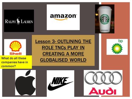 Lesson 3- OUTLINING THE ROLE TNCs PLAY IN CREATING A MORE GLOBALISED WORLD What do all these companies have in common?