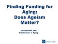 Finding Funding for Aging: Does Ageism Matter? John Feather, PhD Grantmakers in Aging.
