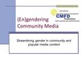 (En)gendering Community Media Streamlining gender in community and popular media content.