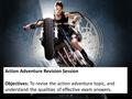 Action Adventure Revision Session Objectives: To revise the action adventure topic, and understand the qualities of effective exam answers.