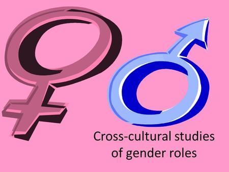 Cross-cultural studies of gender roles. Distinguishing different kinds of culture Cross cultural studies help us to increase our understanding of the.