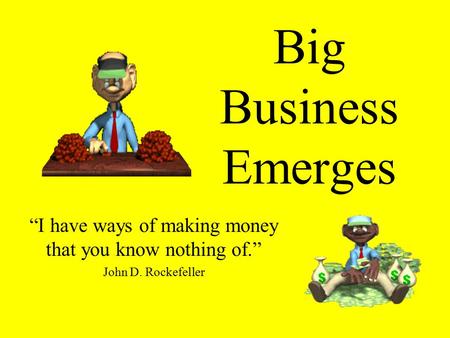Big Business Emerges “I have ways of making money that you know nothing of.” John D. Rockefeller.