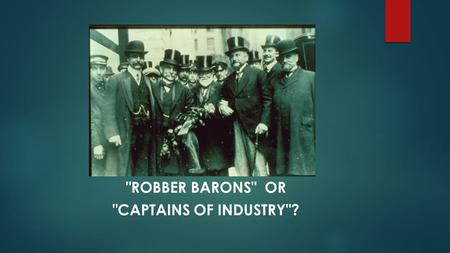 ROBBER BARONS OR CAPTAINS OF INDUSTRY?. Bellwork terms to define:  Robber Baron: an American capitalist who got rich at the expense of others, exploited.