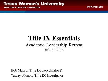 Title IX Essentials Academic Leadership Retreat July 27, 2015 Bob Mabry, Title IX Coordinator & Tawny Alonzo, Title IX Investigator.