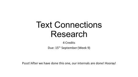 Text Connections Research 4 Credits Due: 15 th September (Week 9) Pssst! After we have done this one, our internals are done! Hooray!