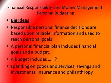 Financial Responsibility and Money Management: Personal Budgeting Big Ideas Responsible personal finance decisions are based upon reliable information.