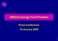 1 2005 Exchange Fund Position Press Conference 19 January 2006.