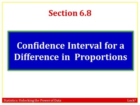 Statistics: Unlocking the Power of Data Lock 5 Section 6.8 Confidence Interval for a Difference in Proportions.