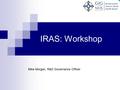 IRAS: Workshop Mike Morgan, R&D Governance Officer.