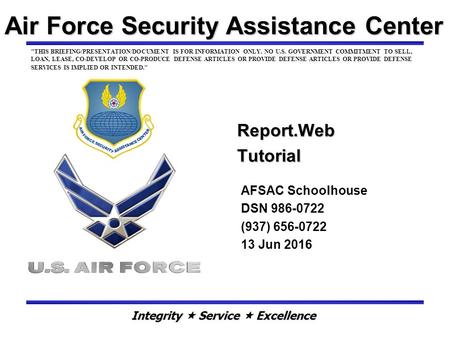 Air Force Security Assistance Center Report.Web Tutorial AFSAC Schoolhouse DSN 986-0722 (937) 656-0722 13 Jun 2016 THIS BRIEFING/PRESENTATION/DOCUMENT.