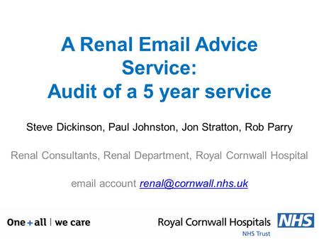 A Renal Email Advice Service: Audit of a 5 year service Steve Dickinson, Paul Johnston, Jon Stratton, Rob Parry Renal Consultants, Renal Department, Royal.